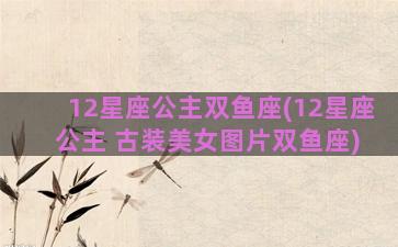 12星座公主双鱼座(12星座 公主 古装美女图片双鱼座)